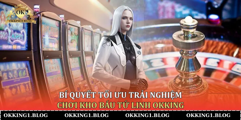 bi quyet toi uu trai nghiem choi kho bau tu linh okking bi quyet toi uu trai nghiem choi kho bau tu linh okking