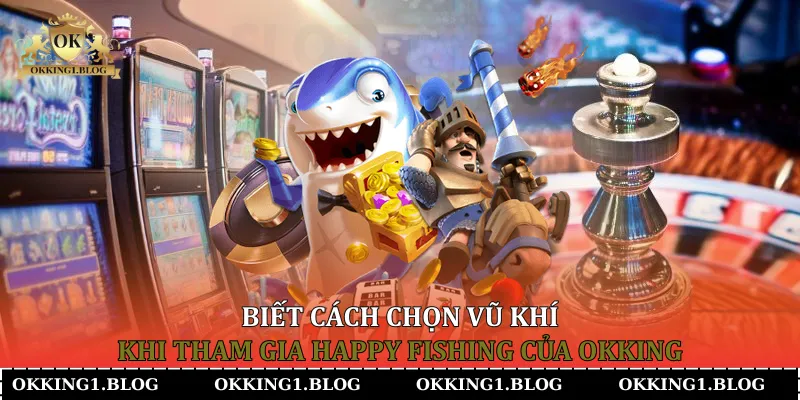biet cach chon vu khi khi tham gia happy fishing cua okking biet cach chon vu khi khi tham gia happy fishing cua okking