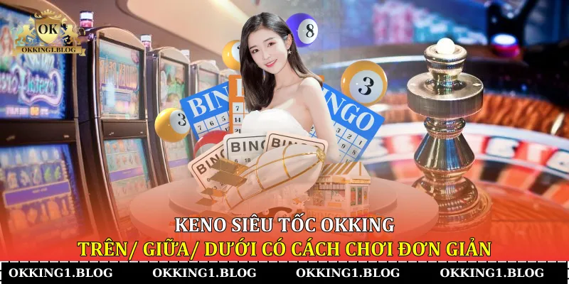 keno sieu toc okking tren giua duoi co cach choi don gian keno sieu toc okking tren giua duoi co cach choi don gian