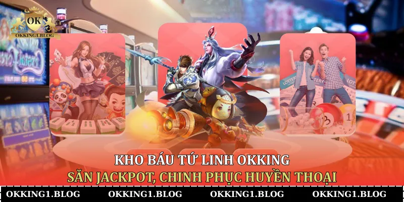 kho bau tu linh okking san jackpot chinh phuc huyen thoai