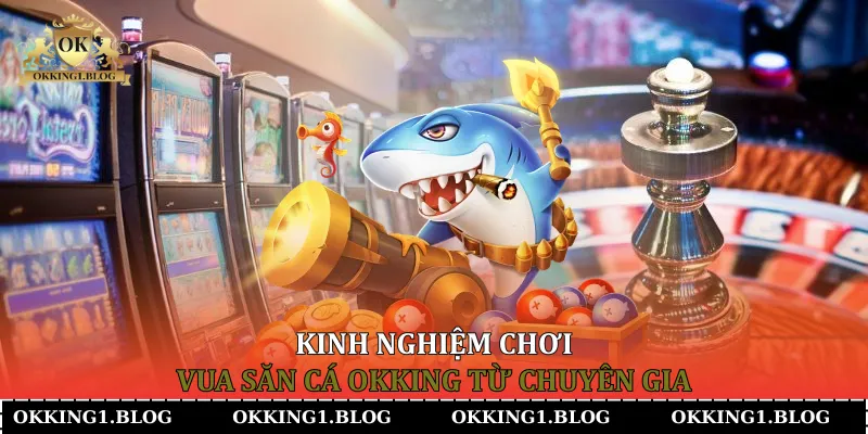 kinh nghiem choi vua san ca okking tu chuyen gia (2) Kinh nghiệm chơi Vua Săn Cá Okking từ chuyên gia