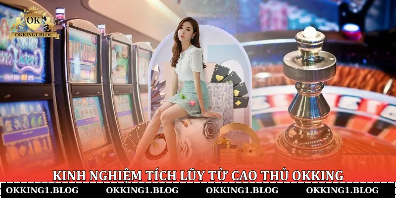 Kinh nghiệm tích lũy từ cao thủ okking