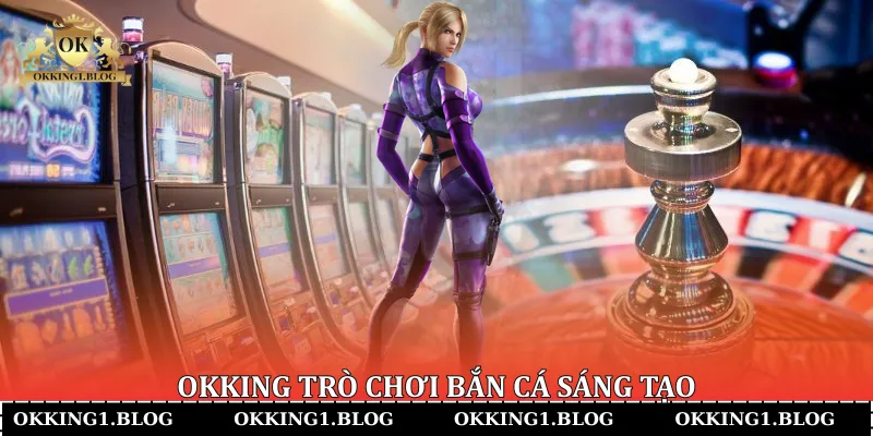 okking tro choi ban ca sang tao
