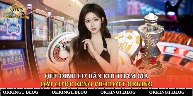 quy dinh co ban khi tham gia dat cuoc keno vietlott okking quy dinh co ban khi tham gia dat cuoc keno vietlott okking