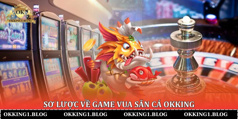 so luoc ve game vua san ca okking (2) Sơ lược về game Vua Săn Cá Okking