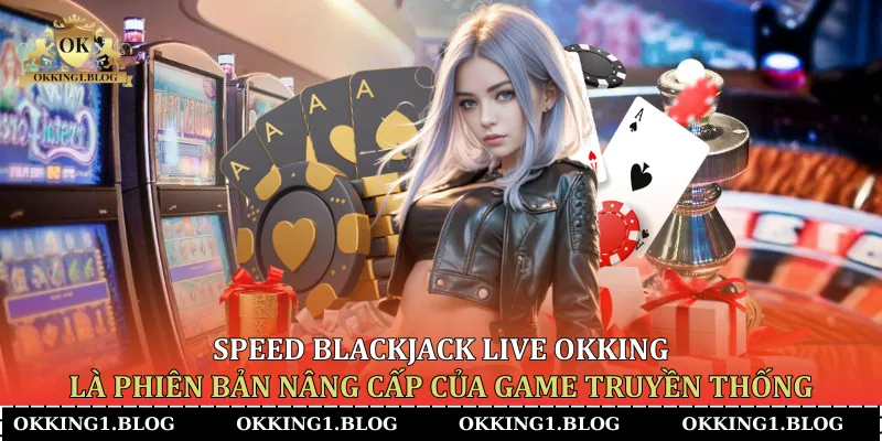 speed blackjack live okking la phien ban nang cap cua game truyen thong speed blackjack live okking la phien ban nang cap cua game truyen thong