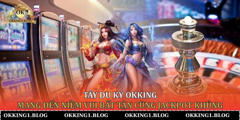 tay du ky okking mang den niem vui bat tan cung jackpot khung Tây Du Ký Okking mang đến niềm vui bất tận cùng Jackpot khủng