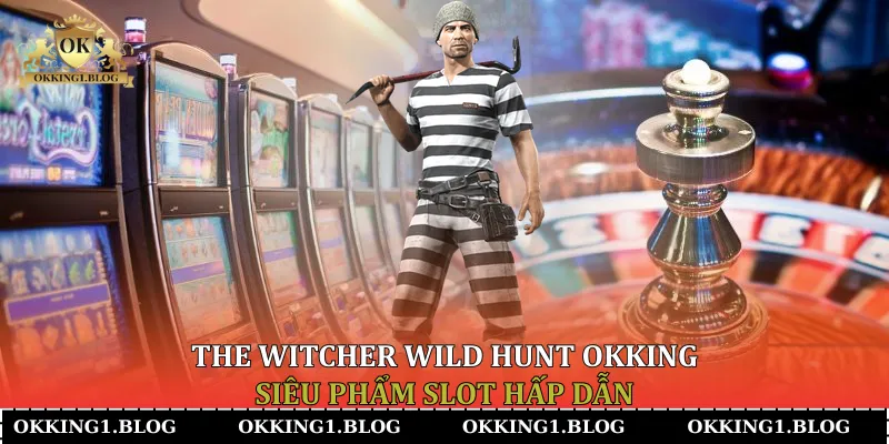 the witcher wild hunt okking sieu pham slot hap dan The Witcher Wild Hunt Okking siêu phẩm slot hấp dẫn