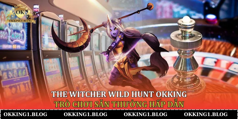 the witcher wild hunt okking tro choi san thuong hap dan